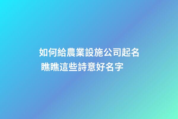 如何給農業設施公司起名 瞧瞧這些詩意好名字-第1張-公司起名-玄機派